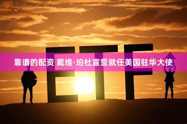 靠谱的配资 戴维·珀杜宣誓就任美国驻华大使
