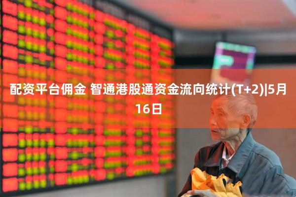 配资平台佣金 智通港股通资金流向统计(T+2)|5月16日