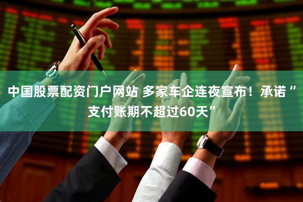 中国股票配资门户网站 多家车企连夜宣布!承诺“支付账期不超过60天”