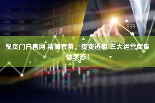 配资门户官网 精简套餐、资费透明 三大运营商集体表态！