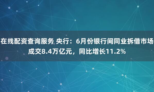 在线配资查询服务 央行：6月份银行间同业拆借市场成交8.4万亿元，同比增长11.2%