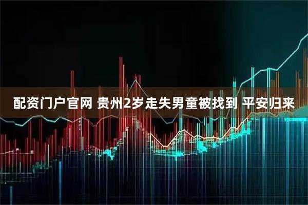 配资门户官网 贵州2岁走失男童被找到 平安归来