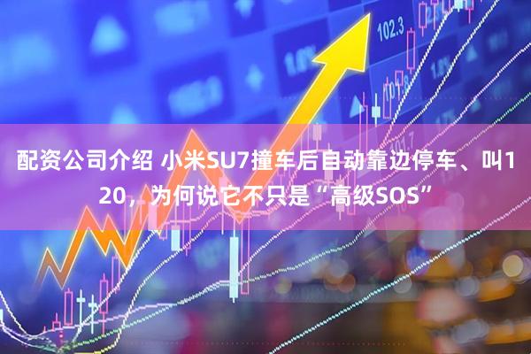 配资公司介绍 小米SU7撞车后自动靠边停车、叫120，为何说它不只是“高级SOS”