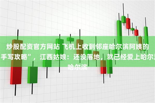 炒股配资官方网站 飞机上收到邻座哈尔滨阿姨的“手写攻略”，江西姑娘：还没落地，就已经爱上哈尔滨