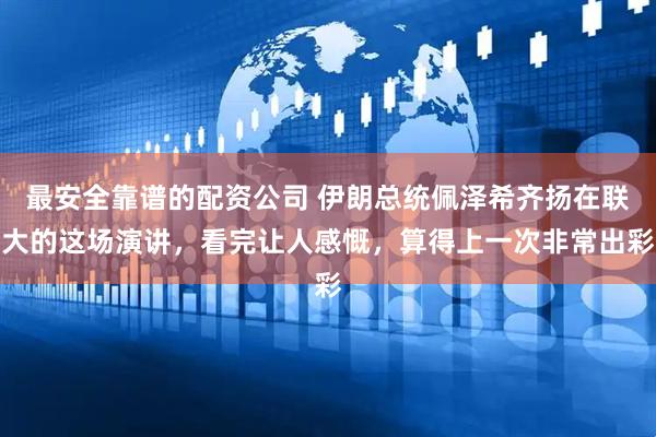 最安全靠谱的配资公司 伊朗总统佩泽希齐扬在联大的这场演讲，看完让人感慨，算得上一次非常出彩