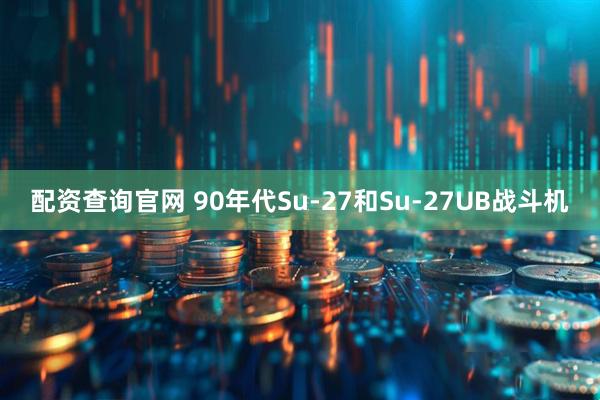 配资查询官网 90年代Su-27和Su-27UB战斗机